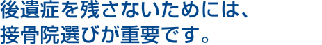 後遺症を残さないためには、接骨院選びが重要です。